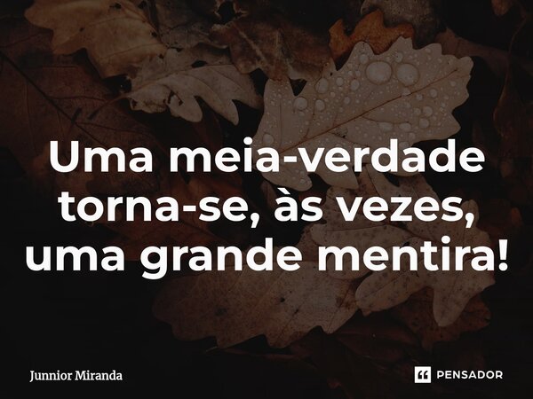⁠Uma meia-verdade torna-se, às vezes, uma grande mentira!... Frase de Junnior Miranda.