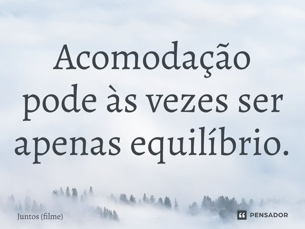 ⁠Acomodação pode às vezes ser apenas equilíbrio.... Frase de Juntos (filme).