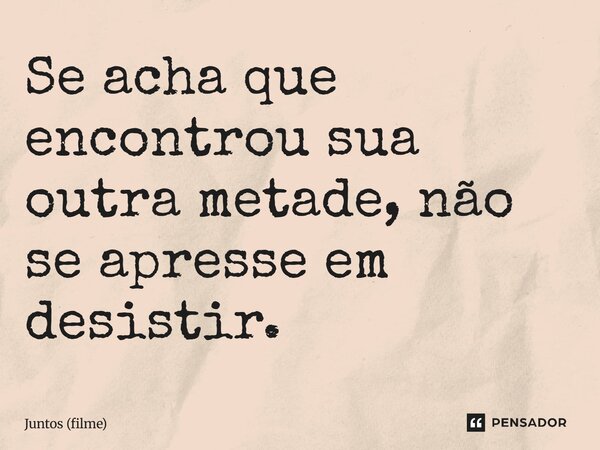 ⁠Se acha que encontrou sua outra metade, não se apresse em desistir.... Frase de Juntos (filme).