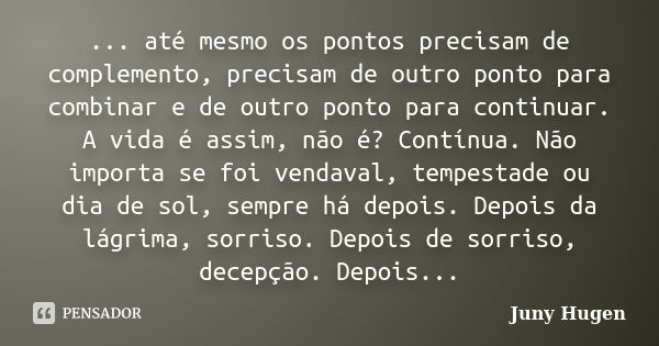 ... até mesmo os pontos precisam de complemento, precisam de outro ponto para combinar e de outro ponto para continuar. A vida é assim, não é? Contínua. Não imp... Frase de Juny Hugen.