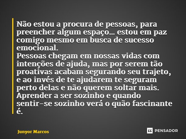 Não estou a procura de pessoas, para preencher algum espaço… estou em paz comigo mesmo em busca de sucesso emocional. Pessoas chegam em nossas vidas com intenç... Frase de Junyor Marcos.