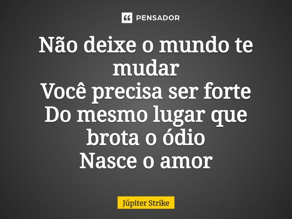⁠Não deixe o mundo te mudar Você precisa ser forte Do mesmo lugar que brota o ódio Nasce o amor... Frase de Júpiter Strike.