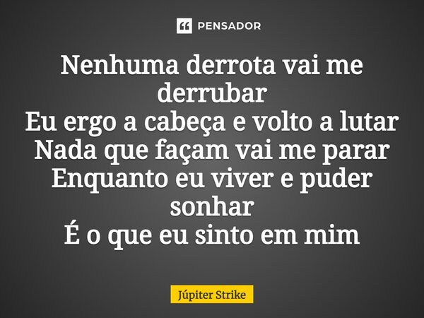 ⁠Nenhuma derrota vai me derrubar Eu ergo a cabeça e volto a lutar Nada que façam vai me parar Enquanto eu viver e puder sonhar É o que eu sinto em mim... Frase de Júpiter Strike.