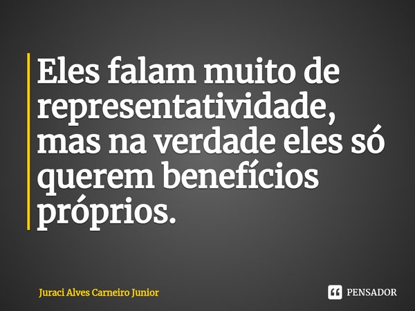 ⁠Eles falam muito de representatividade, mas na verdade eles só querem benefícios próprios.... Frase de Juraci Alves Carneiro Junior.