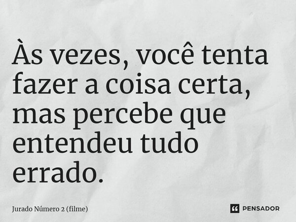 ⁠Às vezes, você tenta fazer a coisa certa, mas percebe que entendeu tudo errado.... Frase de Jurado Número 2 (filme).