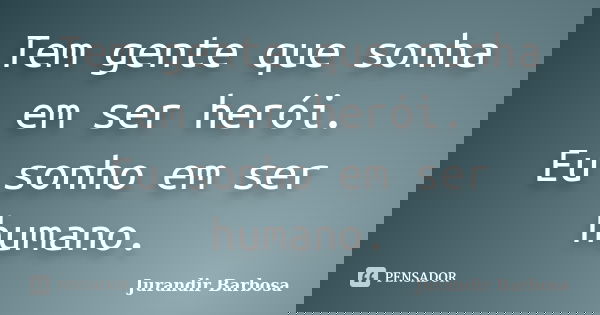 Tem gente que sonha em ser herói. Eu sonho em ser humano.... Frase de Jurandir Barbosa.