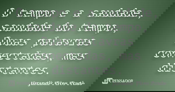 O tempo e a saudade, saudade do tempo, Duas palavras conectadas, mas distantes.... Frase de Jurandir Pires Prado.