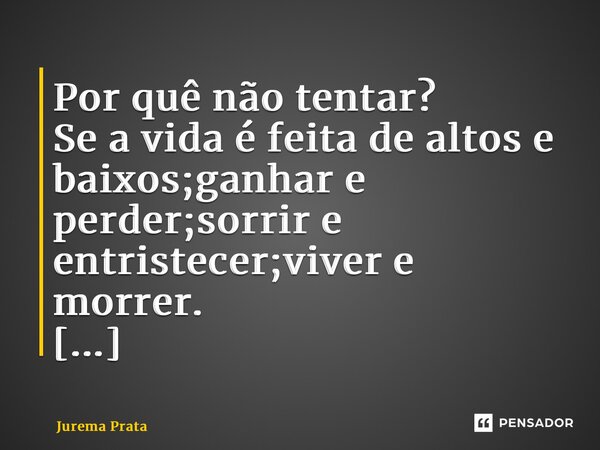 ⁠Por quê não tentar? Se a vida é feita de altos e baixos;ganhar e perder;sorrir e entristecer;viver e morrer. Tente sem se arrepender.🍃... Frase de Jurema Prata.