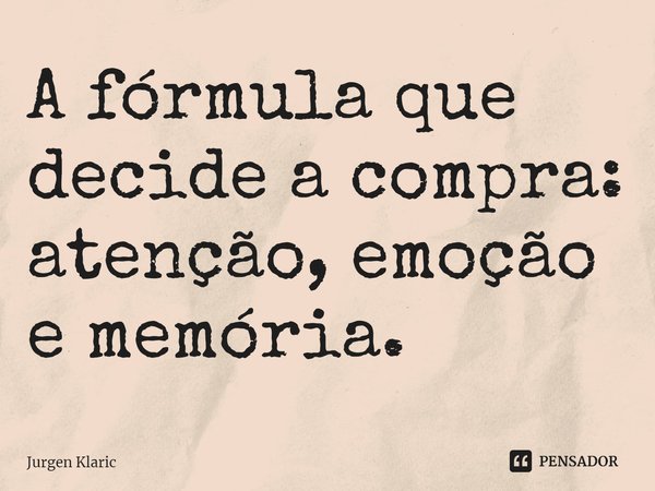 ⁠A fórmula que decide a compra: atenção, emoção e memória.... Frase de Jurgen Klaric.