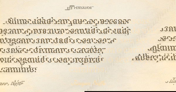 Numa idade em que as pessoas começam a procurar sentido da vida, se entregam com todo o seu ser a alguma coisa e formam o caráter, Albert já havia seguido o seu... Frase de Jürgen Neffe.