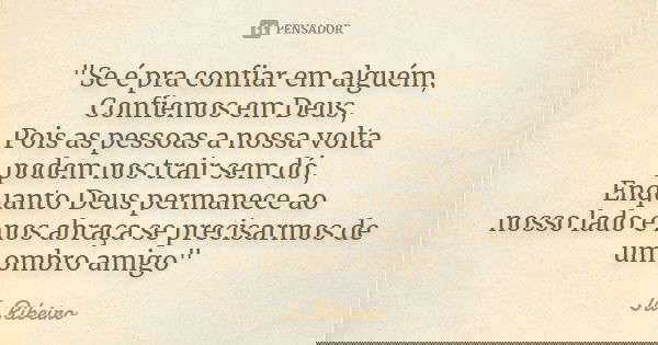 "Se é pra confiar em alguém, Confiemos em Deus, Pois as pessoas a nossa volta podem nos trair sem dó, Enquanto Deus permanece ao nosso lado e nos abraça se... Frase de Ju Ribeiro.