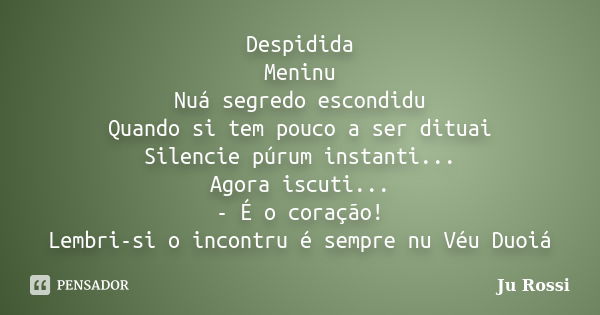 Despidida Meninu Nuá segredo escondidu Quando si tem pouco a ser dituai Silencie púrum instanti... Agora iscuti... - É o coração! Lembri-si o incontru é sempre ... Frase de Ju Rossi.