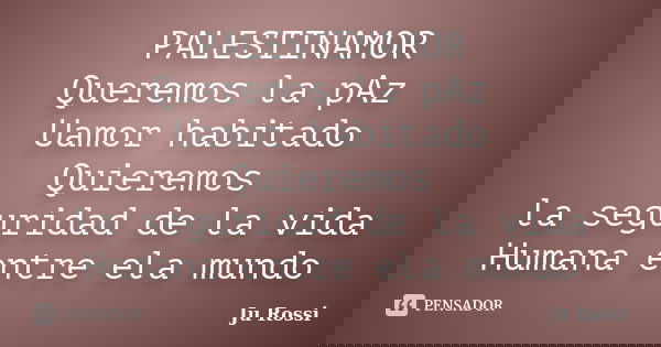 PALESTINAMOR Queremos la pAz Uamor habitado Quieremos la seguridad de la vida Humana entre ela mundo... Frase de Ju Rossi.