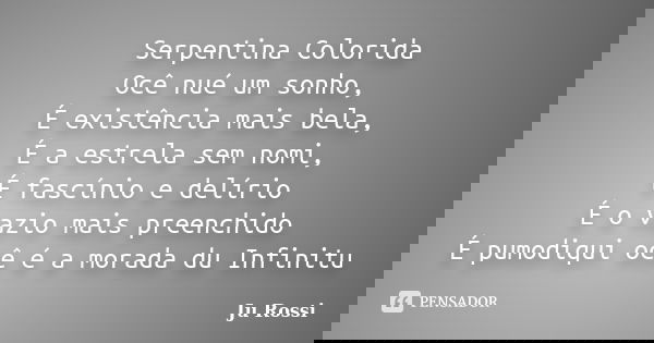 Serpentina Colorida Ocê nué um sonho, É existência mais bela, É a estrela sem nomi, É fascínio e delírio É o vazio mais preenchido É pumodiqui ocê é a morada du... Frase de Ju Rossi.
