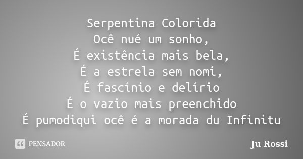 Serpentina Colorida Ocê nué um sonho, É existência mais bela, É a estrela sem nomi, É fascínio e delírio É o vazio mais preenchido É pumodiqui ocê é a morada du... Frase de Ju Rossi.