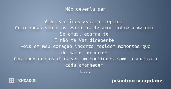 Não deveria ser Amares e ires assim direpente Como ondas sobre as escritas de amor sobre a margem Se amas, agarra te E não te Vaz direpente Pois em meu coração ... Frase de Juscelino Sengulane.