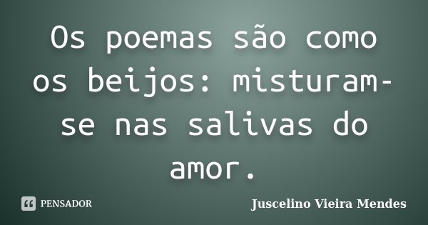 Os poemas são como os beijos: misturam-se nas salivas do amor.... Frase de Juscelino Vieira Mendes.