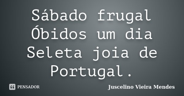 Sábado frugal Óbidos um dia Seleta joia de Portugal.... Frase de Juscelino Vieira Mendes.