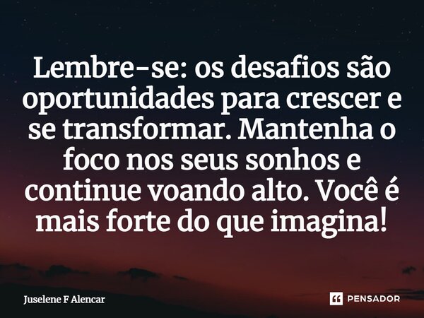 ⁠Lembre-se: os desafios são oportunidades para crescer e se transformar. Mantenha o foco nos seus sonhos e continue voando alto. Você é mais forte do que imagin... Frase de Juselene F Alencar.