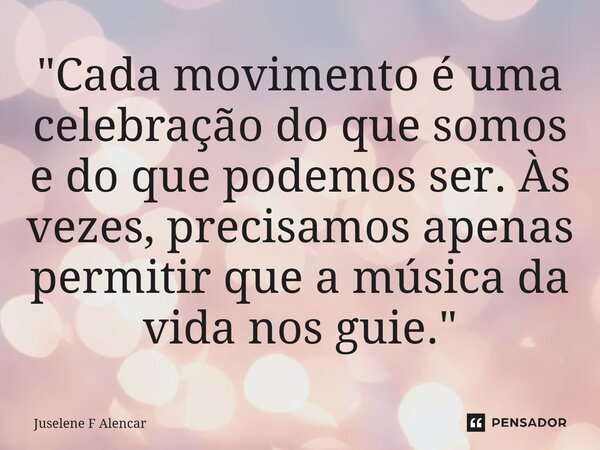 ⁠"Cada movimento é uma celebração do que somos e do que podemos ser. Às vezes, precisamos apenas permitir que a música da vida nos guie."... Frase de Juselene F Alencar.