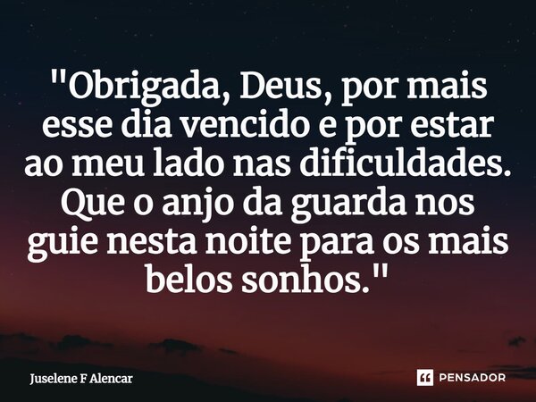 ⁠"Obrigada, Deus, por mais esse dia vencido e por estar ao meu lado nas dificuldades. Que o anjo da guarda nos guie nesta noite para os mais belos sonhos.&... Frase de Juselene F Alencar.
