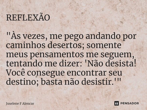 REFLEXÃO ⁠"Às vezes, me pego andando por caminhos desertos; somente meus pensamentos me seguem, tentando me dizer: 'Não desista! Você consegue encontrar se... Frase de Juselene F Alencar.