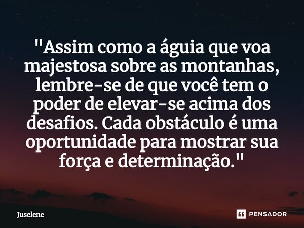 ⁠"Assim como a águia que voa majestosa sobre as montanhas, lembre-se de que você tem o poder de elevar-se acima dos desafios. Cada obstáculo é uma oportuni... Frase de Juselene.