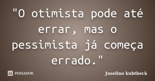 "O otimista pode até errar, mas o pessimista já começa errado."... Frase de Juselino kubtheck.