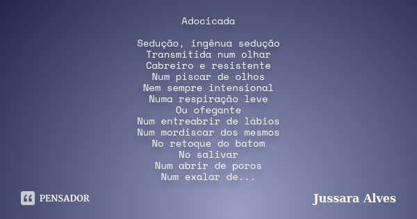 Adocicada Sedução, ingênua sedução Transmitida num olhar Cabreiro e resistente Num piscar de olhos Nem sempre intensional Numa respiração leve Ou ofegante Num e... Frase de Jussara Alves.