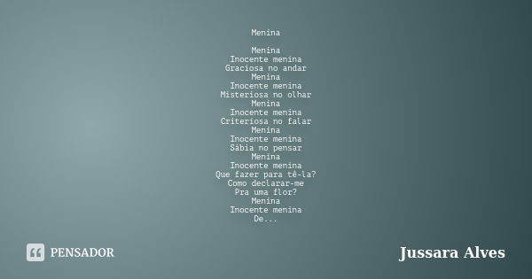 Menina Menina Inocente menina Graciosa no andar Menina Inocente menina Misteriosa no olhar Menina Inocente menina Criteriosa no falar Menina Inocente menina Sáb... Frase de Jussara Alves.