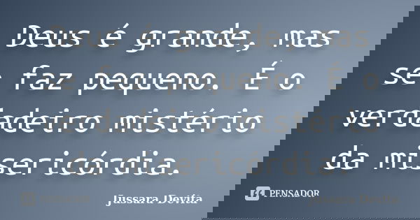 Deus é grande, mas se faz pequeno. É o verdadeiro mistério da misericórdia.... Frase de Jussara Devita.