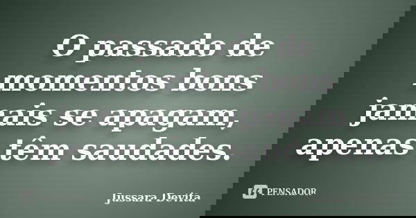 O passado de momentos bons jamais se apagam, apenas têm saudades.... Frase de Jussara Devita.