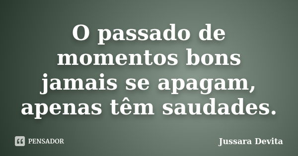 O passado de momentos bons jamais se apagam, apenas têm saudades.... Frase de Jussara Devita.