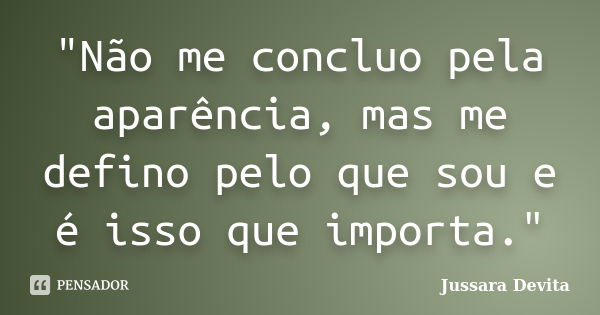 "Não me concluo pela aparência, mas me defino pelo que sou e é isso que importa."... Frase de Jussara Devita.