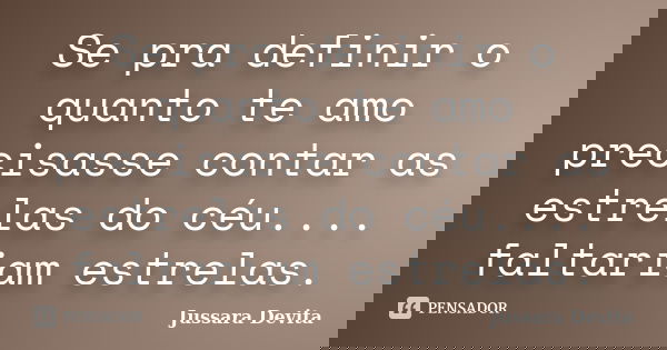 Se pra definir o quanto te amo precisasse contar as estrelas do céu.... faltariam estrelas.... Frase de Jussara Devita.