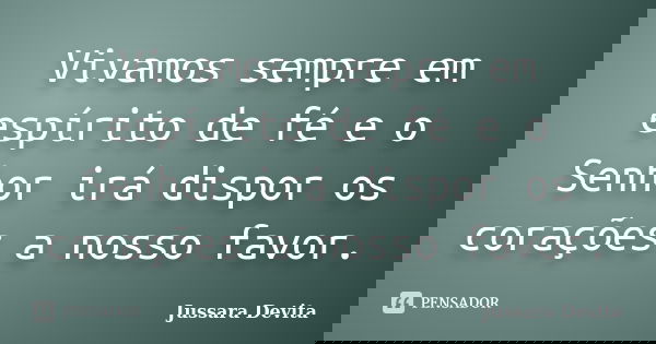 Vivamos sempre em espírito de fé e o Senhor irá dispor os corações a nosso favor.... Frase de Jussara Devita.