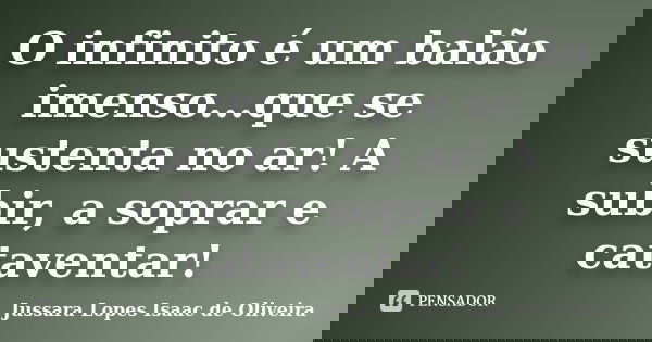 O infinito é um balão imenso...que se sustenta no ar! A subir, a soprar e cataventar!... Frase de Jussara Lopes Isaac de Oliveira.