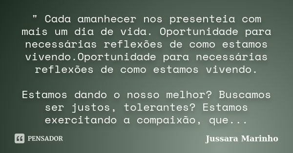 " Cada amanhecer nos presenteia com mais um dia de vida. Oportunidade para necessárias reflexões de como estamos vivendo.Oportunidade para necessárias refl... Frase de Jussara Marinho.