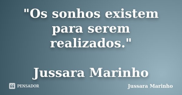 "Os sonhos existem para serem realizados." Jussara Marinho... Frase de Jussara Marinho.