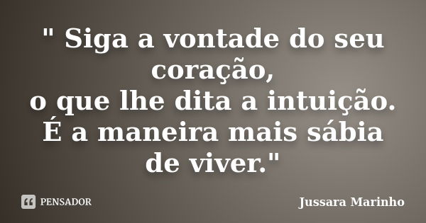 " Siga a vontade do seu coração, o que lhe dita a intuição. É a maneira mais sábia de viver."... Frase de Jussara Marinho.