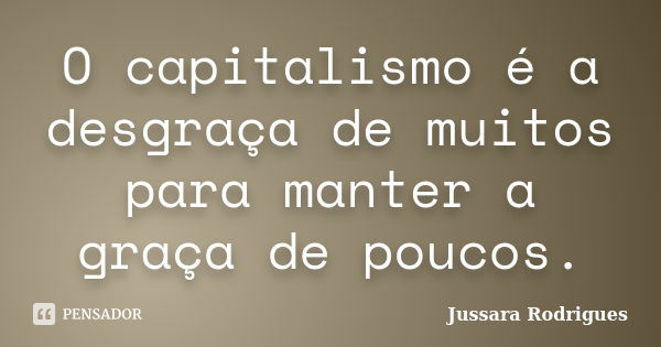 O capitalismo é a desgraça de muitos para manter a graça de poucos.... Frase de Jussara Rodrigues.