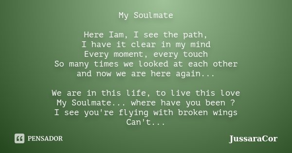 My Soulmate Here Iam, I see the path, I have it clear in my mind Every moment, every touch So many times we looked at each other and now we are here again... We... Frase de JussaraCor.