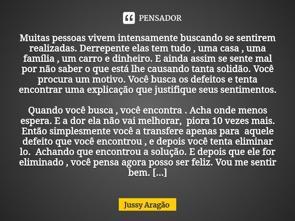 ⁠Muitas pessoas vivem intensamente buscando se sentirem realizadas. Derrepente elas tem tudo , uma casa , uma família , um carro e dinheiro. E ainda assim se se... Frase de Jussy Aragão.