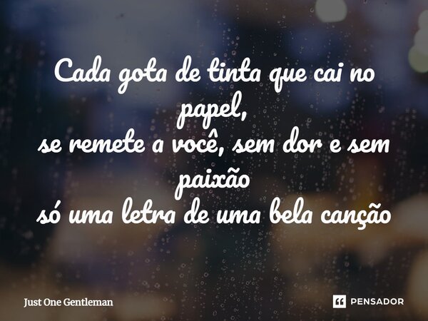 Cada gota de tinta que cai no papel, se remete a você, sem dor e sem paixão só uma letra de uma bela canção⁠... Frase de Just One Gentleman.