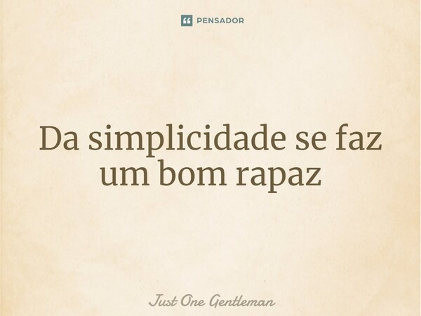 ⁠Da simplicidade se faz um bom rapaz... Frase de Just One Gentleman.