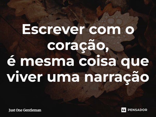 ⁠Escrever com o coração, é mesma coisa que viver uma narração... Frase de Just One Gentleman.