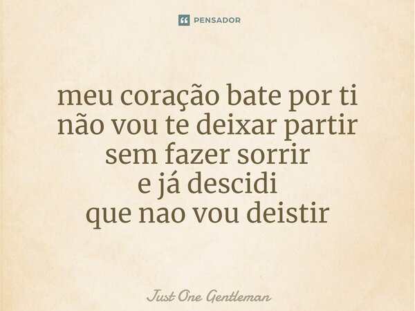 ⁠meu coração bate por ti não vou te deixar partir sem fazer sorrir e já decidi que não vou desistir... Frase de Just One Gentleman.