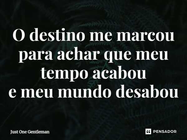 ⁠O destino me marcou para achar que meu tempo acabou e meu mundo desabou... Frase de Just One Gentleman.