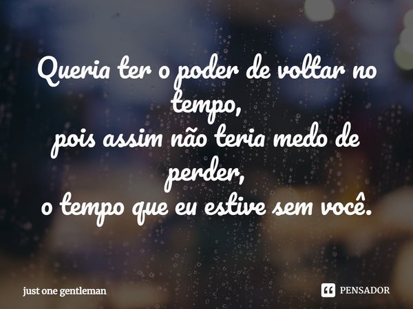 ⁠Queria ter o poder de voltar no tempo,
pois assim não teria medo de perder,
o tempo que eu estive sem você.... Frase de Just One Gentleman.
