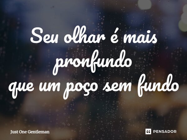 Seu olhar é mais profundo ⁠que um poço sem fundo... Frase de Just One Gentleman.